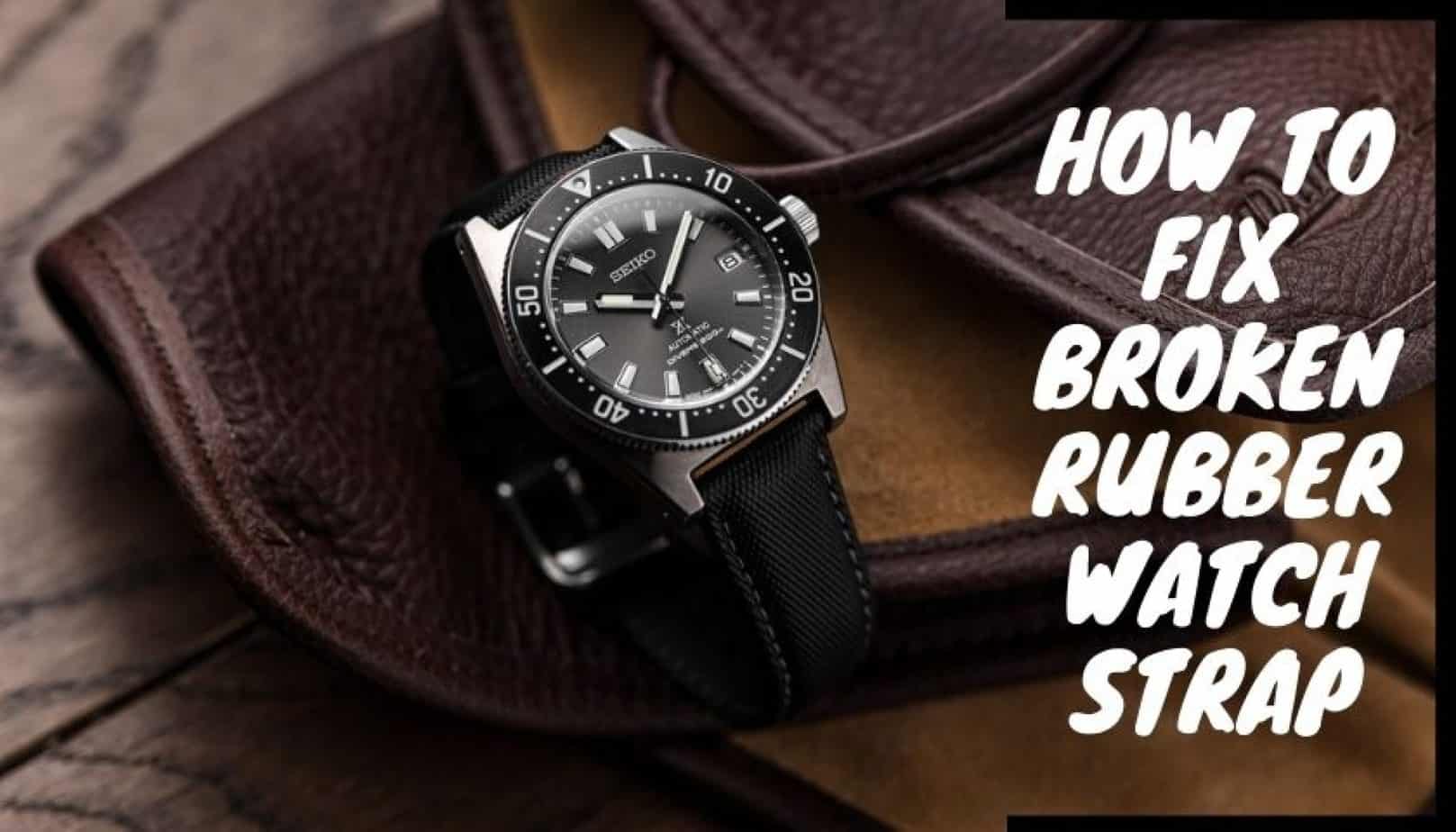 How to Fix Broken Rubber Watch Strap Our Step by Step Guide