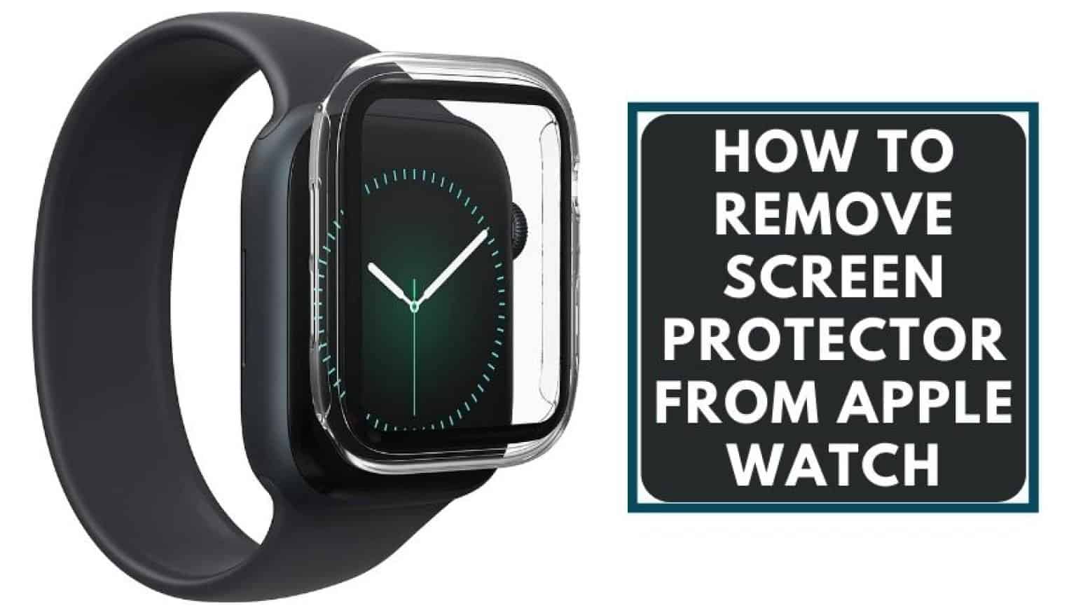How to Remove Screen Protector from Apple Watch Picked Watch