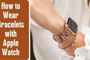 How to Wear Bracelets with Apple Watch? [For Both Men & Women]