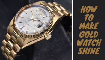 How to Make Gold Watch Shine | 3 Effective Methods
